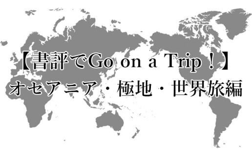 夏休み企画〈書評でGo on a Trip！〉オセアニア・極地・世界旅行編 / AR事務局