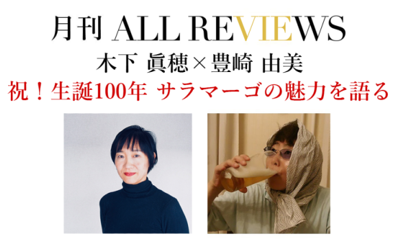 木下 眞穂 × 豊崎 由美「祝！生誕100年 サラマーゴの魅力を語る」