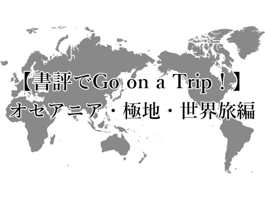 夏休み企画〈書評でGo on a Trip！〉オセアニア・極地・世界旅行編