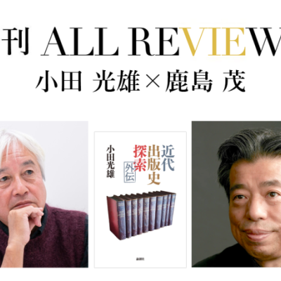 小田 光雄×鹿島 茂、小田光雄『近代出版史探索外伝』(論創社)を読む