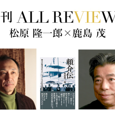 松原 隆一郎×鹿島 茂、松原 隆一郎『頼介伝: 無名の起業家が生きたもうひとつの日本近現代史』(苦楽堂)を読む