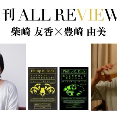 柴崎 友香 × 豊崎 由美、フィリップ・K・ディック『アンドロイドは電気羊の夢を見るか？』『流れよわが涙、と警官は言った』(早川書房)を読む