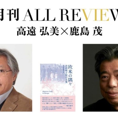 高遠 弘美 × 鹿島 茂、市河 晴子(著), 高遠 弘美(編)『欧米の隅々: 市河晴子紀行文集』(素粒社)を読む