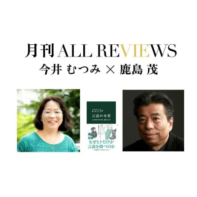 【オンライン配信イベント】2023/08/11 (金) 20:00 - 21:30 今井 むつみ × 鹿島 茂、今井むつみ/秋田喜美『言語の本質 ことばはどう生まれ、進化したか 』(中公新書)を読む