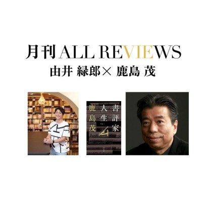 【オンライン視聴可能：イベント情報・月刊ALL REVIEWS】2023/08/26 (土) 12:30 - 14:00 由井緑郎×鹿島茂｜親子対談！鹿島茂『書評家人生』(青土社)を読む
