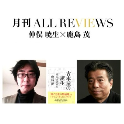 【アーカイブ視聴可能】2025/03/30 (日) 19:00 -20:30 仲俣 暁生×鹿島 茂、鹿島 茂 『古本屋の誕生: 東京古書店史』(草思社)を読む