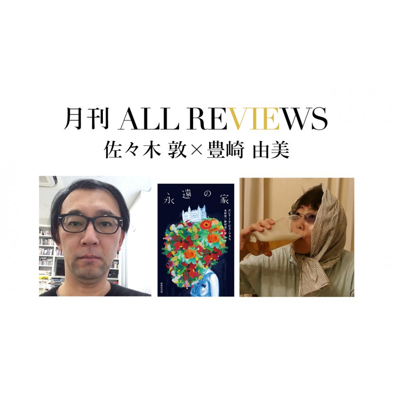 佐々木 敦 × 豊崎 由美、エンリーケ・ビラ＝マタス『永遠の家』(書肆侃侃房)を読む