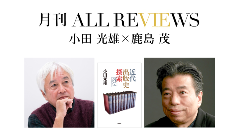 小田 光雄×鹿島 茂、小田光雄『近代出版史探索外伝』(論創社)を読む