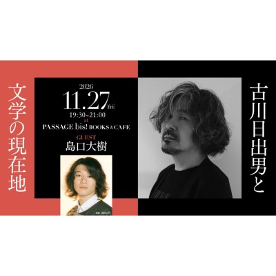 【現地参加・オンライン参加可能】2026/11/27 (金) 19:30 -21:00 古川日出男と文学の現在地 ＃1 古川日出男×島口大樹 / 入稿チーム09_PASSAGEスタッフ