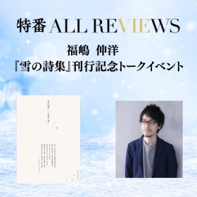 【アーカイブ視聴可能 特番ALL REVIEWS】2026/03/14(土)  福嶋 伸洋 『雪の詩集』刊行記念トークイベント