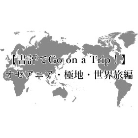 夏休み企画〈書評でGo on a Trip！〉オセアニア・極地・世界旅行編