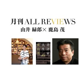 【オンライン視聴可能：イベント情報・月刊ALL REVIEWS】2023/08/26 (土) 12:30 - 14:00 由井緑郎×鹿島茂｜親子対談！鹿島茂『書評家人生』(青土社)を読む